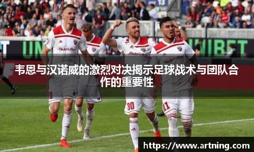 韦恩与汉诺威的激烈对决揭示足球战术与团队合作的重要性