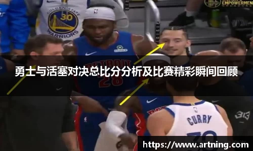 勇士与活塞对决总比分分析及比赛精彩瞬间回顾