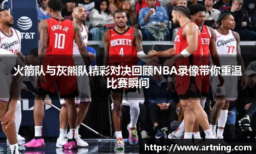 火箭队与灰熊队精彩对决回顾NBA录像带你重温比赛瞬间